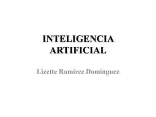 INTELIGENCIA
  ARTIFICIAL

Lizette Ramírez Domínguez
 