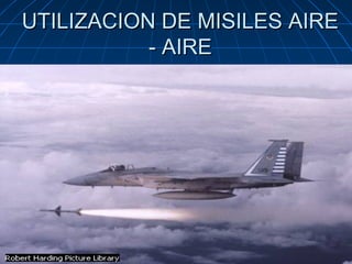 UTILIZACION DE MISILES AIRE
           - AIRE
 