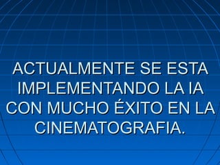 ACTUALMENTE SE ESTA
 IMPLEMENTANDO LA IA
CON MUCHO ÉXITO EN LA
   CINEMATOGRAFIA.
 