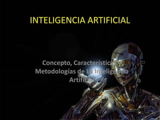 INTELIGENCIA ARTIFICIAL
Concepto, Características y
Metodologías de La Inteligencia
Artificial
 