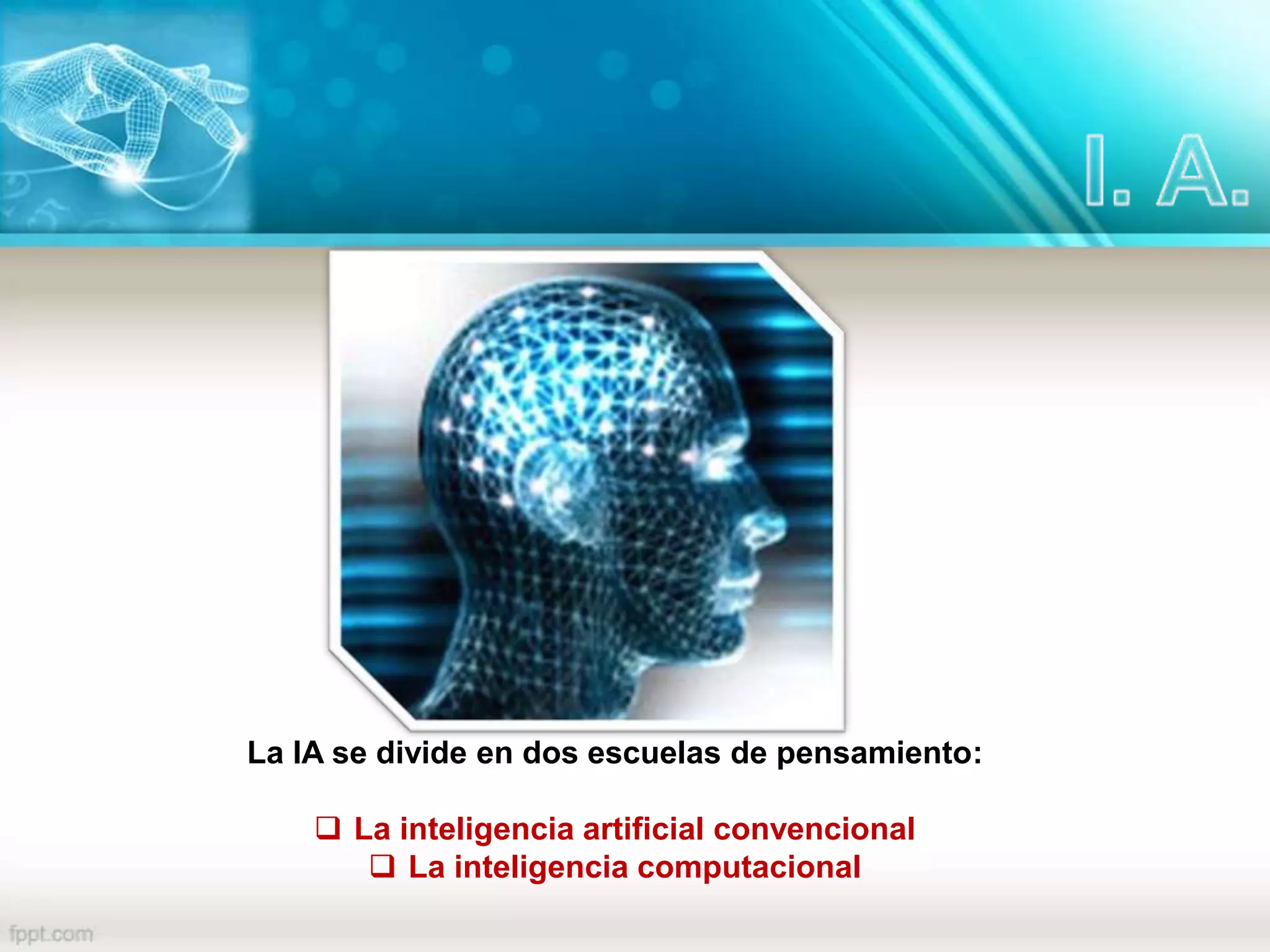 La IA se divide en dos escuelas de pensamiento:
 La inteligencia artificial convencional
 La inteligencia computacional
 