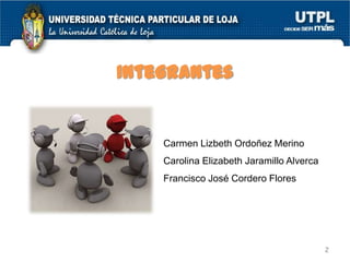 Integrantes

Carmen Lizbeth Ordoñez Merino
Carolina Elizabeth Jaramillo Alverca
Francisco José Cordero Flores

2

 