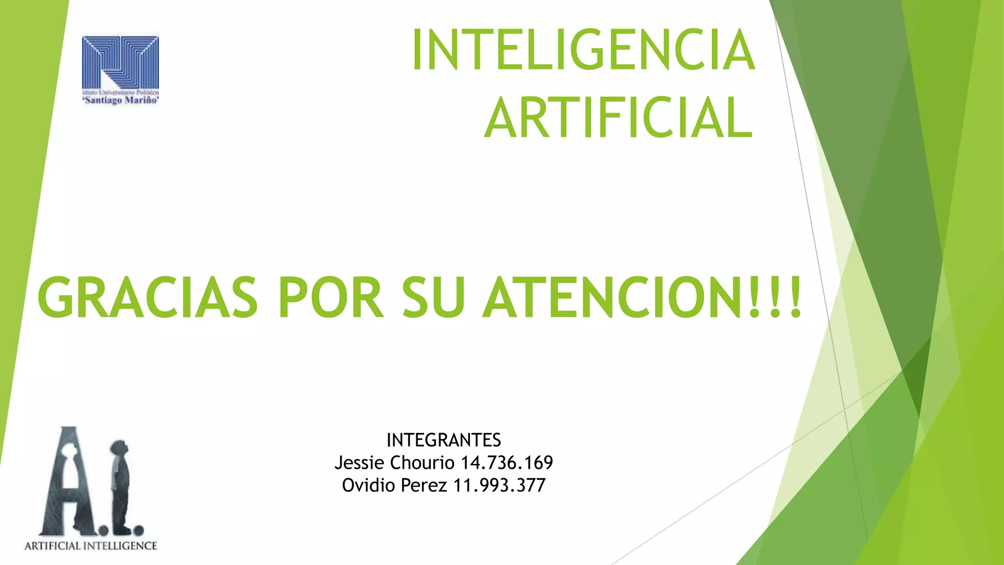 INTELIGENCIA
ARTIFICIAL

GRACIAS POR SU ATENCION!!!
INTEGRANTES
Jessie Chourio 14.736.169
Ovidio Perez 11.993.377

 