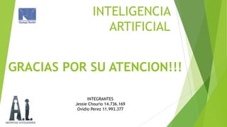 INTELIGENCIA
ARTIFICIAL

GRACIAS POR SU ATENCION!!!
INTEGRANTES
Jessie Chourio 14.736.169
Ovidio Perez 11.993.377

 