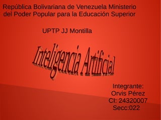 República Bolivariana de Venezuela Ministerio
del Poder Popular para la Educación Superior
UPTP JJ Montilla
Integrante:
Orvis Pérez
CI: 24320007
Secc:022
 