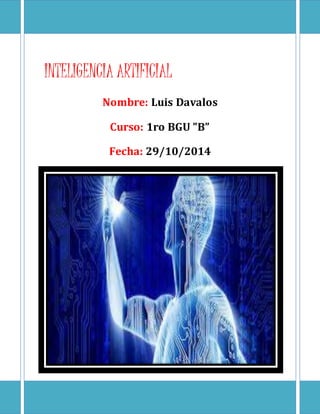 INTELIGENCIA ARTIFICIAL 
Nombre: Luis Davalos 
Curso: 1ro BGU ”B” 
Fecha: 29/10/2014 
 