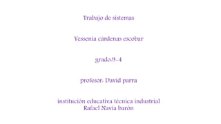 Trabajo de sistemas
Yessenia cárdenas escobar
grado:9-4
profesor: David parra
institución educativa técnica industrial
Rafael Navia barón
 