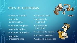 TIPOS DE AUDITORIAS
• Auditoria contable
• Auditoria
administrativa
• Auditoria energética
• Auditoria jurídica
• Auditoria informática
• Auditoria
medioambiental
• Auditoria Social
• Auditoria de
seguridad
• Auditoria de
innovación
• Auditoria de política
• Auditoria electoral
• Auditoria forense, etc.
 