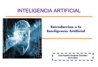Introduccion a la
Inteligencia Artificial
Saul Aquiles Herasme Gonzalez
2014-0953
Saul Aquiles Herasme Gonzalez
2014-0953
INTELIGENCIA ARTIFICIAL
 