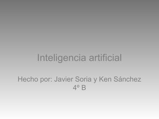 Inteligencia artificial
Hecho por: Javier Soria y Ken Sánchez
4º B
 