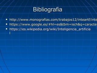 BibliografiaBibliografia
 http://www.monografias.com/trabajos12/inteartf/intehttp://www.monografias.com/trabajos12/inteartf/inte
 https://www.google.es/#hl=es&tbm=isch&q=caracterhttps://www.google.es/#hl=es&tbm=isch&q=caracter
 https://es.wikipedia.org/wiki/Inteligencia_artificiahttps://es.wikipedia.org/wiki/Inteligencia_artificia
ll
 