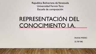 REPRESENTACIÓN DEL
CONOCIMIENTO I.A.
IRIANA PIÑERO
25.787.085
Republica Bolivariana deVenezuela
Universidad FermínToro
Escuela de computación
 