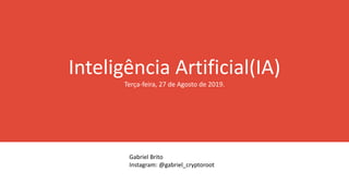 Inteligência Artificial(IA)
Terça-feira, 27 de Agosto de 2019.
Gabriel Brito
Instagram: @gabriel_cryptoroot
 