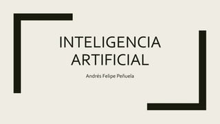INTELIGENCIA
ARTIFICIAL
Andrés Felipe Peñuela
 