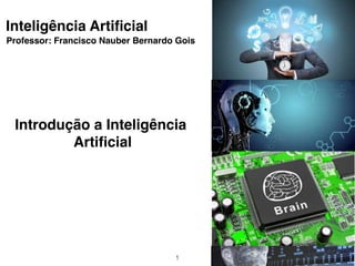 1
Inteligência Artiﬁcial
Professor: Francisco Nauber Bernardo Gois
Introdução a Inteligência
Artiﬁcial
 