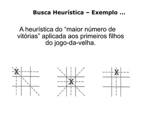 A heurística do “maior número de
vitórias” aplicada aos primeiros filhos
do jogo-da-velha.
Busca Heurística – Exemplo ...
 