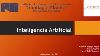 Inteligencia Artificial
Alumno: Yoseph Reyes
CI: 26960440
Esc:47 Ext: Valencia
04 de Mayo del 2021
 