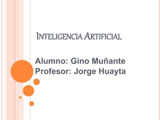 INTELIGENCIA ARTIFICIAL
Alumno: Gino Muñante
Profesor: Jorge Huayta
 