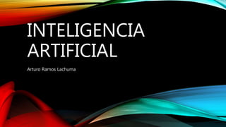 INTELIGENCIA
ARTIFICIAL
Arturo Ramos Lachuma
 