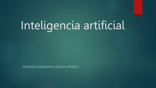 Inteligencia artificial
MILENKA MARGARITA GARCÍA PINEDA
 