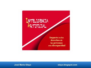 José María Olayo olayo.blogspot.com
Impacto en los
derechos de
las personas
con discapacidad
Inteligencia
Artificial
 