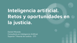 Inteligencia artificial.
Retos y oportunidades en
la justicia.
Daniel Miranda
Consultoría en Inteligencia Artificial
Superior Tribunal de Justicia - STJ
 