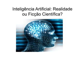 Inteligência Artificial: Realidade
ou Ficção Científica?
 