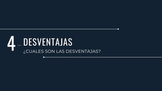 DESVENTAJAS
¿CUALES SON LAS DESVENTAJAS?
4
 