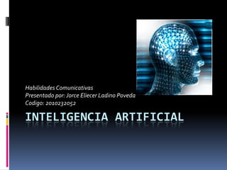 Habilidades Comunicativas
Presentado por: Jorce Eliecer Ladino Poveda
Codigo: 2010232052

INTELIGENCIA ARTIFICIAL
 