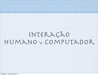 Interação
humano X computador

sexta-feira, 1 de novembro de 13

 