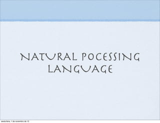 NATURAL POCESSING
LANGUAGE

sexta-feira, 1 de novembro de 13

 
