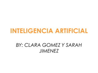 INTELIGENCIA ARTIFICIAL
BY: CLARA GOMEZ Y SARAH
JIMENEZ
 