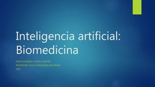 Inteligencia artificial:
Biomedicina
IVÁN ROSENDO FUENTES MARTIN
PROFESORA: DULCE PERUSQUÍA MEJORADA
DTIC
 
