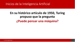 Inicios de la Inteligencia Artificial
En su histórico artículo de 1950,
propuso que la pregunta
Turing
¿Puede pensar una máquina?
7
Lic. César Quispe Puraca
 