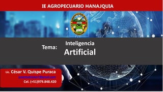 2
IE AGROPECUARIO HANAJQUIA
Inteligencia
Artificial
Lic. César V. Quispe Puraca
juventudvision7@gmail.com
Cel. (+51)979.848.420
Tema:
 