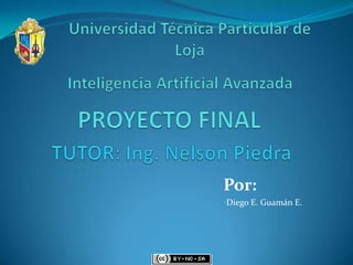 Universidad Técnica Particular de  Loja Inteligencia Artificial Avanzada PROYECTO FINAL TUTOR: Ing. Nelson Piedra Por: ,[object Object],[object Object]