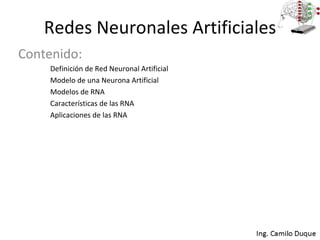 Redes Neuronales Artificiales Contenido: Definición de Red Neuronal Artificial Modelo de una Neurona Artificial Modelos de RNA Características de las RNA Aplicaciones de las RNA 