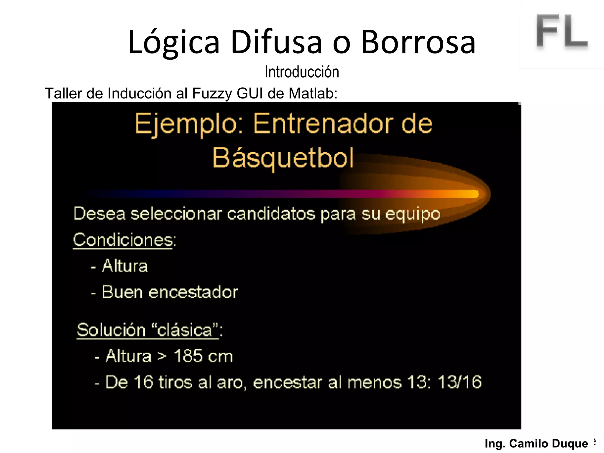 Lógica Difusa o Borrosa Introducción Ing. Camilo Duque Taller de Inducción al Fuzzy GUI de Matlab: 