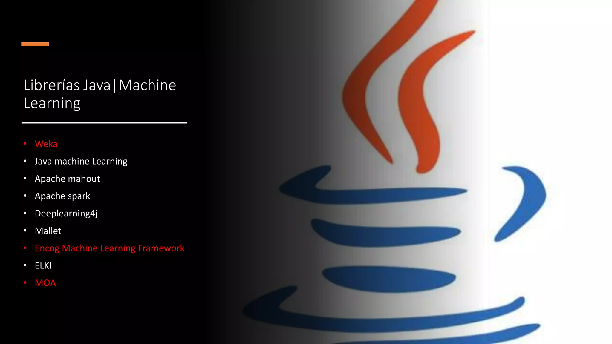 Librerías Java|Machine
Learning
• Weka
• Java machine Learning
• Apache mahout
• Apache spark
• Deeplearning4j
• Mallet
• Encog Machine Learning Framework
• ELKI
• MOA
 