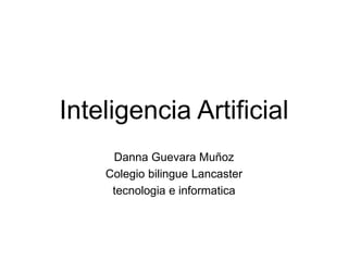 Inteligencia Artificial
Danna Guevara Muñoz
Colegio bilingue Lancaster
tecnologia e informatica
 