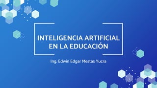 Ing. Edwin Edgar Mestas Yucra
INTELIGENCIA ARTIFICIAL
EN LA EDUCACIÓN
 