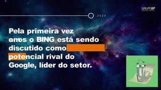 Pela primeira vez
em
anos o BING está sendo
discutido como
potencial rival do
Google, líder do setor.
2 0 2 3
 