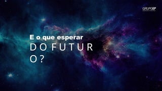 E o que esperar
D O F U T U R
O ?
 