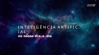 I N T E L I G Ê N C I A A R T I F I C
I A L
no nosso dia-a-dia
 