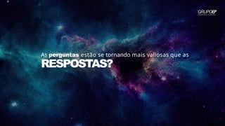 RESPOSTAS?
As perguntas estão se tornando mais valiosas que as
 