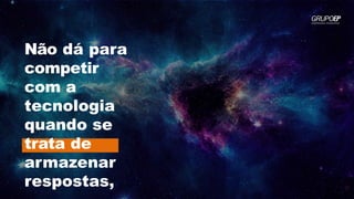 Não dá para
competir
com a
tecnologia
quando se
trata de
armazenar
respostas,
 
