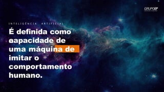 I N T E L I G Ê N C I A A R T I F I C I A L
É definida como
a
capacidade de
uma máquina de
imitar o
comportamento
humano.
 