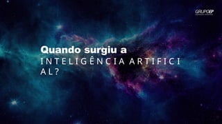 Quando surgiu a
I N T E L I G Ê N C I A A R T I F I C I
A L ?
 