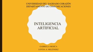 INTELIGENCIA
ARTIFICIAL
GABRIELA MOJICA
LOYDA A. MELÉNDEZ
UNIVERSIDAD DEL SAGRADO CORAZÓN
DEPARTAMENTO DE COMUNICACIONES
 