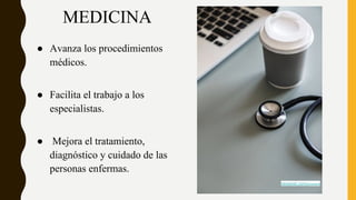 MEDICINA
● Avanza los procedimientos
médicos.
● Facilita el trabajo a los
especialistas.
● Mejora el tratamiento,
diagnóstico y cuidado de las
personas enfermas.
rawpixel.com@rawpixe
 